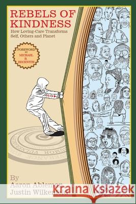 Rebels Of Kindness: How Loving-Care Transforms Self, Others & Planet Aaron Ableman Justin Wilkenfeld  9798987742914 Kindhumans Pbc - książka