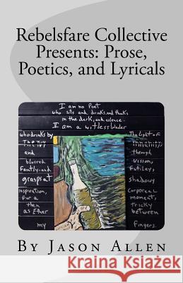 Rebelsfare Collective Presents: Prose, Poetics, and Lyricals Jason Allen Matt Dittmar 9781535412506 Createspace Independent Publishing Platform - książka