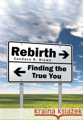 Rebirth . . .: Finding the True You Candace B Brown 9781514439531 Xlibris - książka