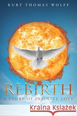Rebirth: A Story of Infinite Love Kurt Thomas Wolff 9781635751390 Christian Faith Publishing, Inc. - książka