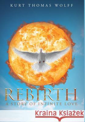 Rebirth: A Story of Infinite Love Kurt Thomas Wolff 9781635751413 Christian Faith Publishing, Inc. - książka