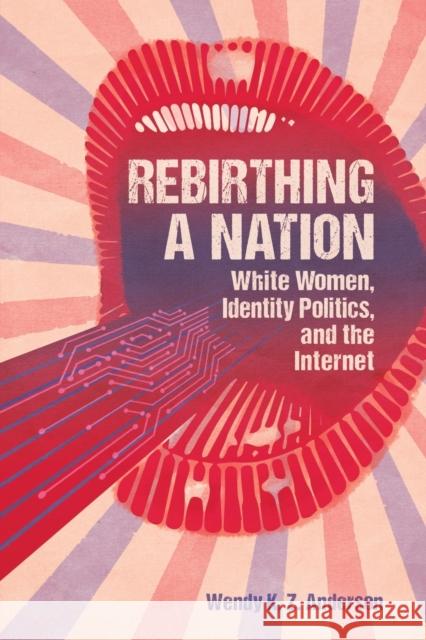 Rebirthing a Nation: White Women, Identity Politics, and the Internet Wendy K. Z. Anderson 9781496832764 University Press of Mississippi - książka