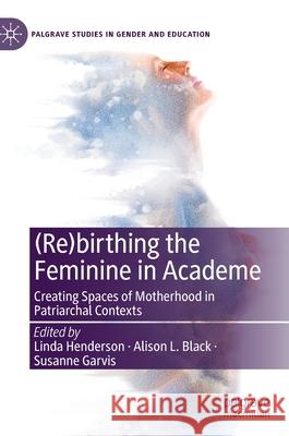 (Re)Birthing the Feminine in Academe: Creating Spaces of Motherhood in Patriarchal Contexts Henderson, Linda 9783030382100 Palgrave MacMillan - książka