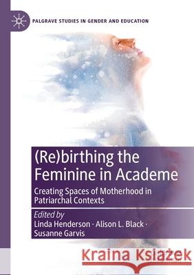 (Re)Birthing the Feminine in Academe: Creating Spaces of Motherhood in Patriarchal Contexts Linda Henderson Alison L. Black Susanne Garvis 9783030382131 Palgrave MacMillan - książka