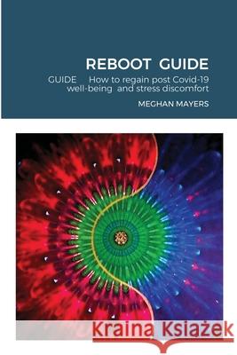 Reboot Guide: GUIDE How to regain post Covid-19 well-being and stress discomfort Mayers, Meghan 9781716808371 Lulu.com - książka