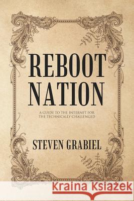 Reboot Nation: A Guide to the Internet for the Technically Challenged Steven Grabiel 9781641145046 Christian Faith - książka