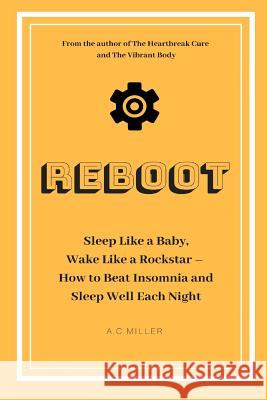 Reboot: Sleep Like a Baby, Wake Like a Rockstar How to Beat Insomnia and Sleep Well Each Night A C Miller 9781728953946 Independently Published - książka