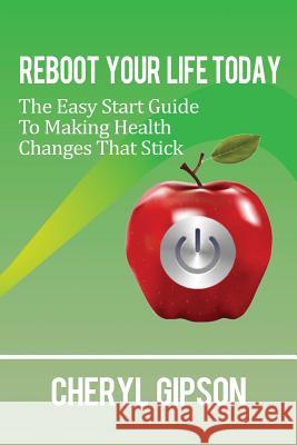 Reboot Your Life Today: The Easy Start Guide to Making Health Changes that Stick Gipson, Cheryl 9781497315761 Createspace - książka