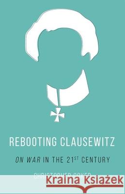 Rebooting Clausewitz: 'On War' in the Twenty-First Century Christopher Coker 9780190656539 Oxford University Press, USA - książka