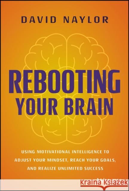 Rebooting Your Brain: Using Motivational Intelligence to Adjust Your Mindset, Reach Your Goals, and Realize Unlimited Success David Naylor 9781394157853 John Wiley & Sons Inc - książka