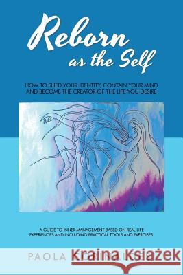 Reborn as the Self: How to Shed Your Identity, Contain Your Mind and Become the Creator of the Life You Desire Paola Corinaldesi 9781982206970 Balboa Press - książka