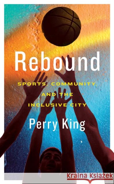 Rebound: Sports, Community, and the Inclusive City King, Perry 9781552454251 Coach House Books - książka