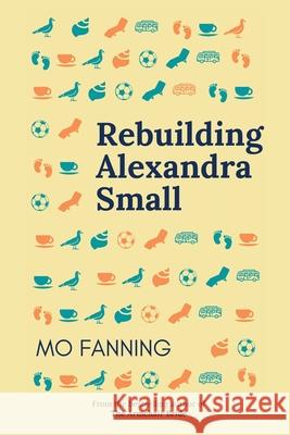 Rebuilding Alexandra Small: Bold, brilliant and funny - romantic comedy at its best Fanning, Mo 9780993557156 Spring Street Books - książka