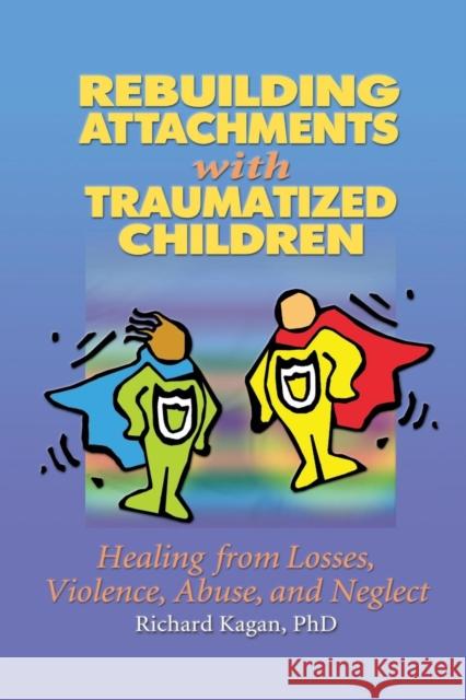 Rebuilding Attachments with Traumatized Children: Healing from Losses, Violence, Abuse, and Neglect Kagan, Richard 9780415651356 Routledge - książka