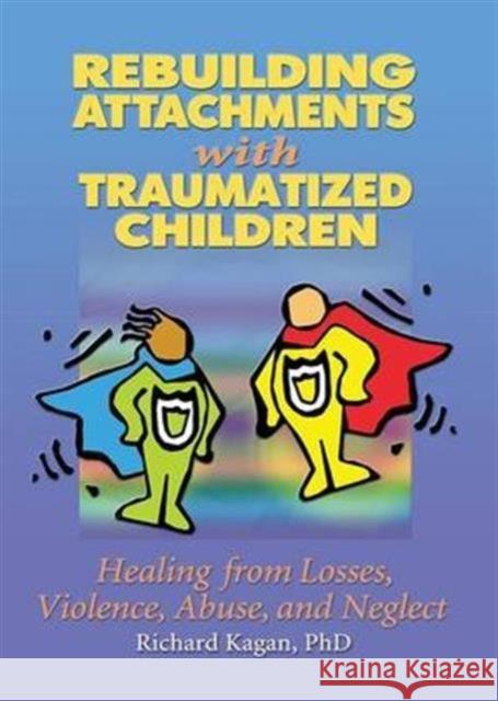 Rebuilding Attachments with Traumatized Children: Healing from Losses, Violence, Abuse, and Neglect Richard Kagan 9781138169661 Routledge - książka