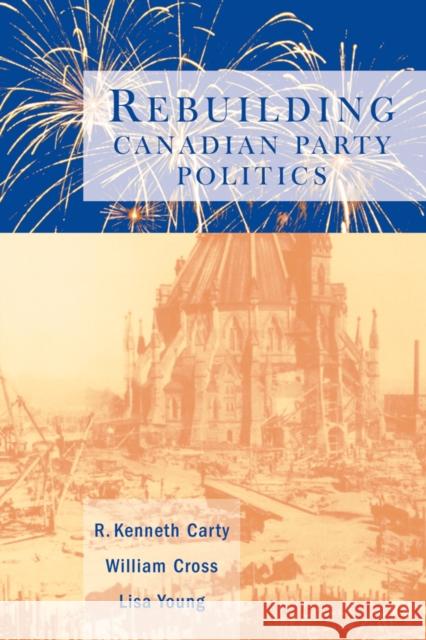 Rebuilding Canadian Party Politics R. Kenneth Carty 9780774807777 University of British Columbia Press - książka