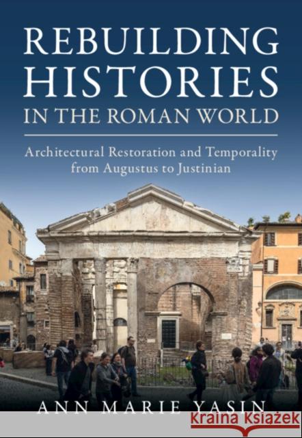 Rebuilding Histories in the Roman World: Architectural Restoration and Temporality from Augustus to Justinian Ann Marie (University of Southern California) Yasin 9781009564700 Cambridge University Press - książka