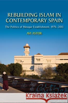 Rebuilding Islam in Contemporary Spain: The Politics of Mosque Establishment, 1976-2013  9781845198947 Sussex Academic Press - książka