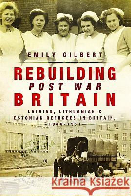 Rebuilding Post-War Britain: Latvian, Lithuanian and Estonian Refugees in Britain, 1946-51 Emily Gilbert 9781473860575 Pen & Sword Books - książka
