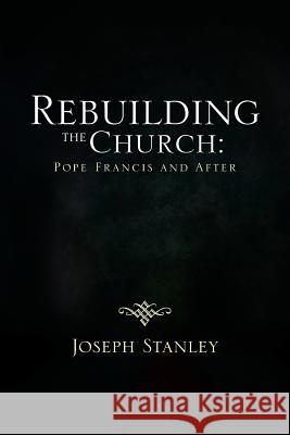 Rebuilding the Church: Pope Francis and After Stanley, Joseph 9781483626550 Xlibris Corporation - książka