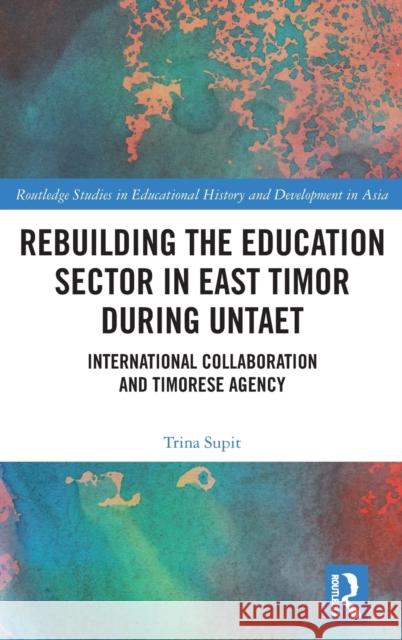 Rebuilding the Education Sector in East Timor During Untaet: International Collaboration and Timorese Agency Trina Supit 9780367345617 Routledge - książka