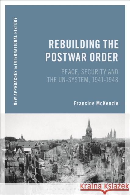 Rebuilding the Postwar Order: Peace, Security and the Un-System McKenzie, Francine 9781472531438 Bloomsbury Academic - książka