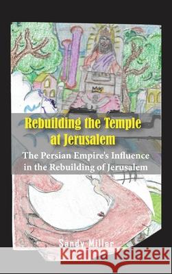 Rebuilding the Temple at Jerusalem: The Persian Empire's Influence In The Rebuilding Of Jerusalem Miller, Sandy 9781956515695 Global Summit House - książka