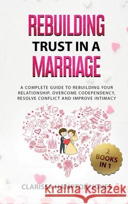 Rebuilding Trust in a Marriage: A Complete Guide to Rebuilding Your Relationship, Overcome Codependency, Resolve Conflict and Improve Intimacy Clarissa Hampton-Jones 9781803611198 Hls Mediabook - książka