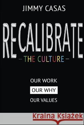 Recalibrate the Culture: Our Why...Our Work...Our Values: Our Jimmy Casas   9798986069050 Connectedd LLC - książka