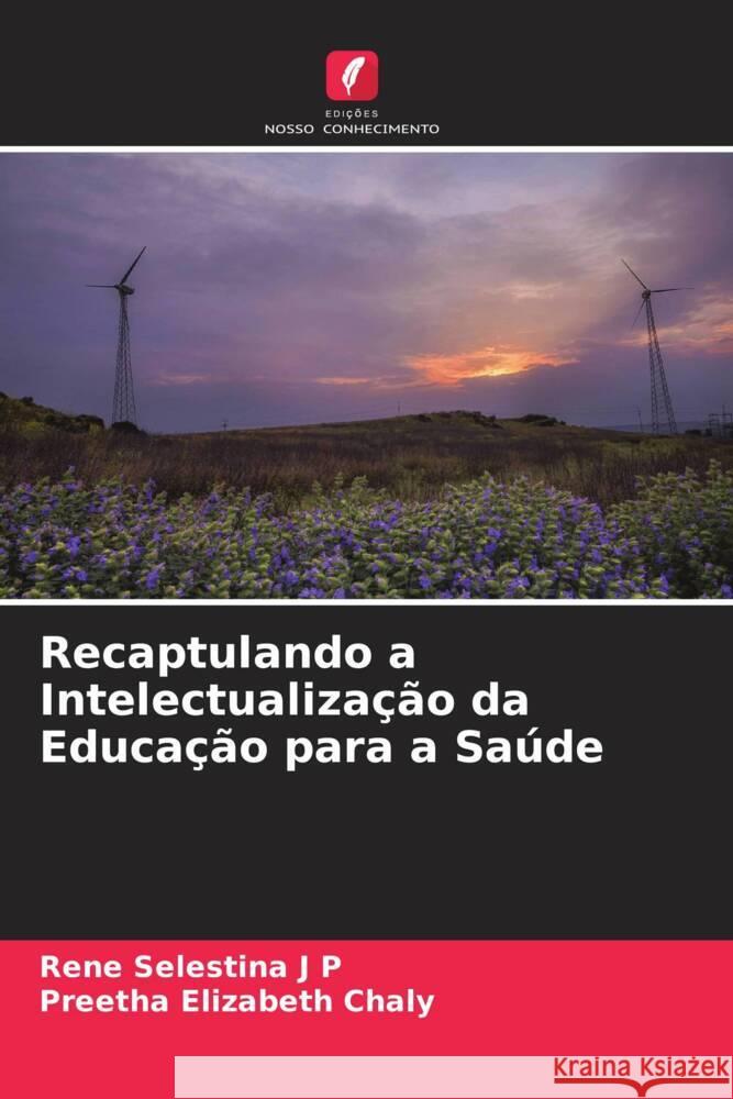 Recaptulando a Intelectualização da Educação para a Saúde Selestina J P, Rene, Elizabeth Chaly, Preetha 9786204558097 Edições Nosso Conhecimento - książka