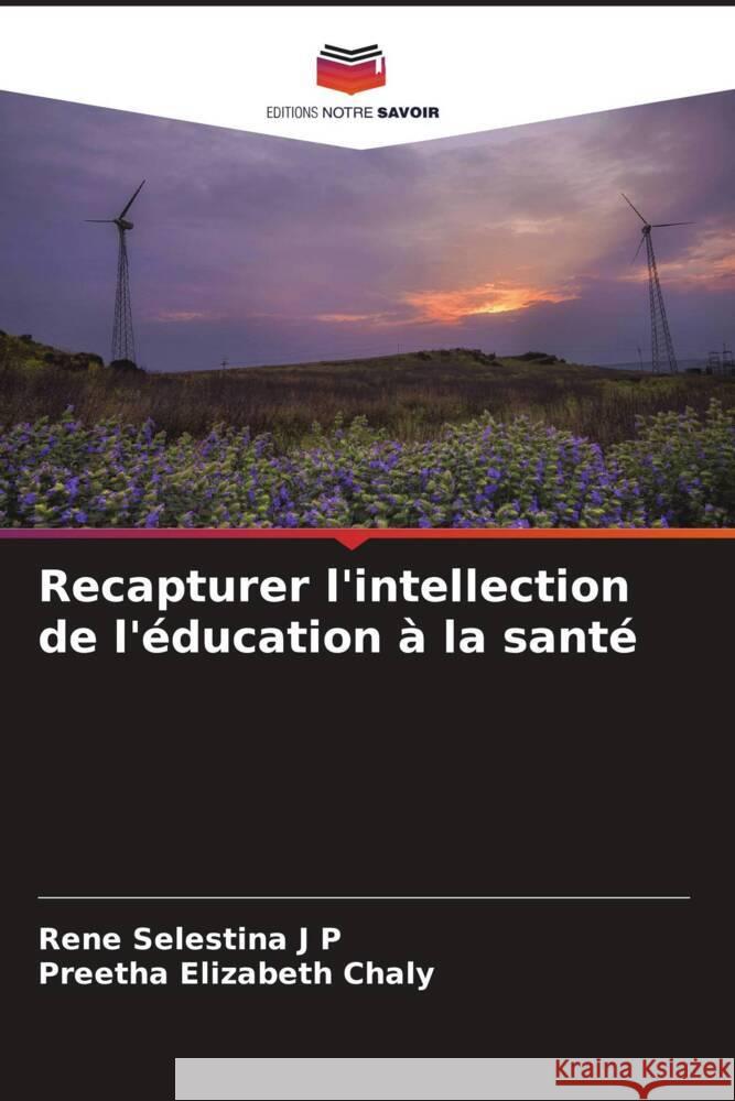 Recapturer l'intellection de l'éducation à la santé Selestina J P, Rene, Elizabeth Chaly, Preetha 9786204558158 Editions Notre Savoir - książka