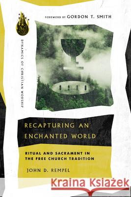 Recapturing an Enchanted World: Ritual and Sacrament in the Free Church Tradition John D. Rempel 9780830849291 IVP Academic - książka