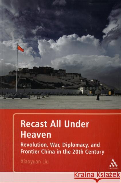 Recast All Under Heaven: Revolution, War, Diplomacy, and Frontier China in the 20th Century Liu, Xiaoyuan 9781441134899  - książka