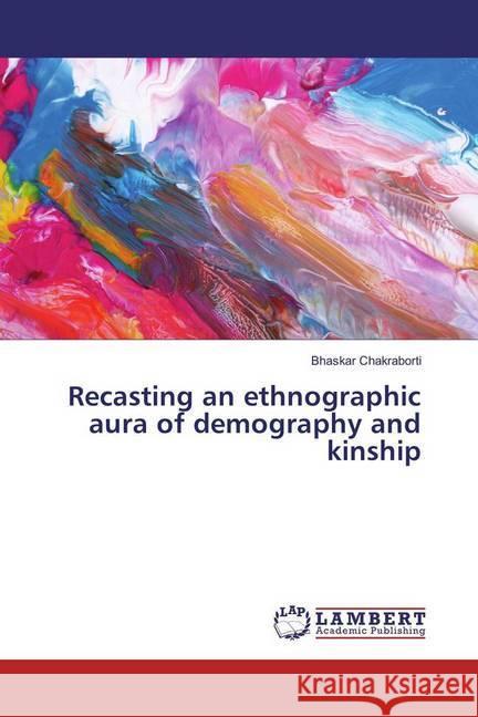 Recasting an ethnographic aura of demography and kinship Chakraborti, Bhaskar 9783330007307 LAP Lambert Academic Publishing - książka