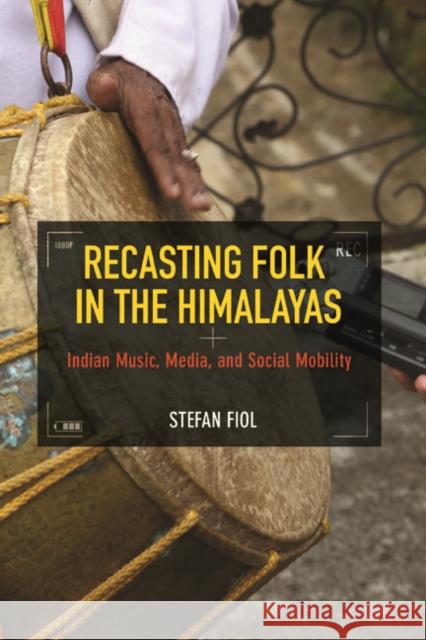 Recasting Folk in the Himalayas: Indian Music, Media, and Social Mobility Stefan Fiol 9780252041204 University of Illinois Press - książka