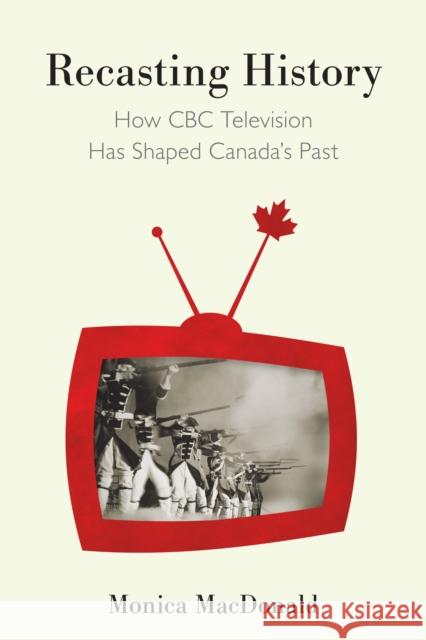 Recasting History: How CBC Television Has Shaped Canada's Past Monica MacDonald 9780773556317 McGill-Queen's University Press - książka