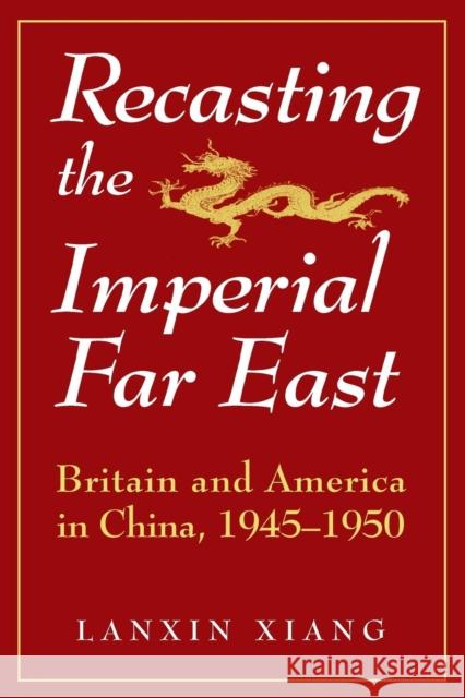 Recasting the Imperial Far East: Britain and America in China, 1945-50 Xiang, Lanxin 9781563244605 M.E. Sharpe - książka