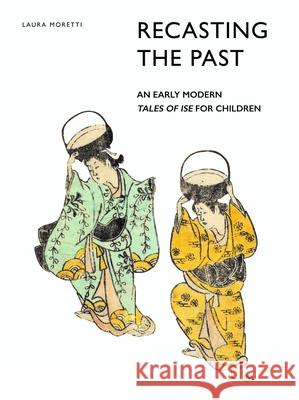 Recasting the Past: An Early Modern Tales of Ise for Children Laura Moretti 9789004337138 Brill - książka