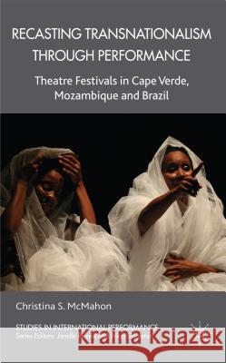 Recasting Transnationalism Through Performance: Theatre Festivals in Cape Verde, Mozambique and Brazil McMahon, C. 9781137006806  - książka