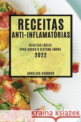 Receitas Anti-Inflamatórias 2022: Receitas Fáceis Para Curar O Sistema Imune Cardoso, Angelica 9781804504260 Angelica Cardoso - książka