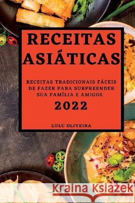 Receitas Asiáticas 2022: Receitas Tradicionais Fáceis de Fazer Para Surpreender Sua Família E Amigos Oliveira, Lulu 9781837892280 Lulu Oliveira - książka