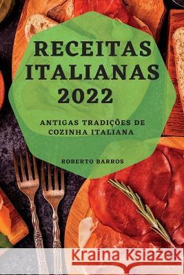 Receitas Italianas 2022: Antigas Tradições de Cozinha Italiana Barros, Roberto 9781837892068 Roberto Barros - książka