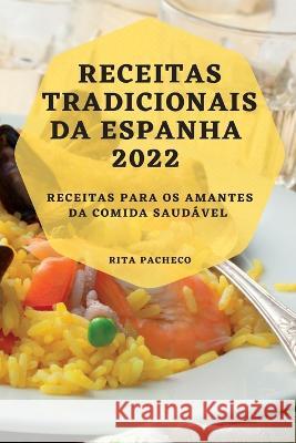 Receitas Tradicionais Da Espanha 2022: Receitas Para OS Amantes Da Comida Saudável Pacheco, Rita 9781837892105 Rita Pacheco - książka