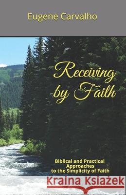 Receiving by Faith: Biblical and Practical Approaches to the Simplicity of Faith Eugene Carvalho 9781798772126 Independently Published - książka