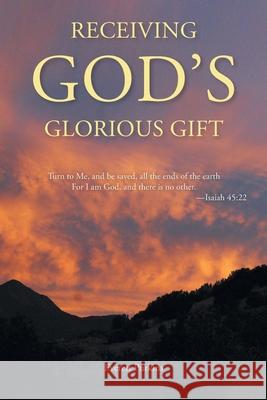 Receiving God's Glorious Gift: Turn to Me, and be saved, all the ends of the earth For I am God, and there is no other. Everett Purkins 9781638142690 Covenant Books - książka