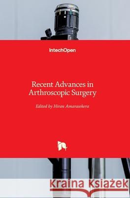 Recent Advances in Arthroscopic Surgery Hiran Amarasekera 9781789842258 Intechopen - książka
