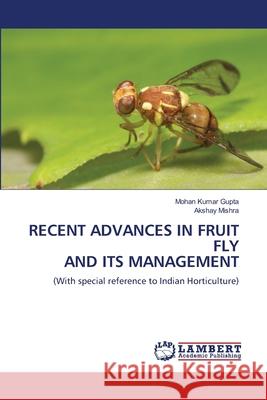 RECENT ADVANCES IN FRUIT FLY AND ITS MANAGEMENT Gupta, Mohan Kumar, Mishra, Akshay 9786207810260 LAP Lambert Academic Publishing - książka