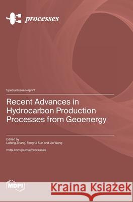 Recent Advances in Hydrocarbon Production Processes from Geoenergy Lufeng Zhang Fengrui Sun Jie Wang 9783725857357 Mdpi AG - książka