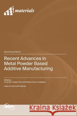 Recent Advances in Metal Powder Based Additive Manufacturing Hong Wu Yingtao Tian Alberto Orozco Caballero 9783725844531 Mdpi AG - książka