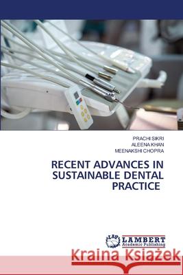 RECENT ADVANCES IN SUSTAINABLE DENTAL PRACTICE SIKRI, PRACHI, Khan, Aleena, Chopra, Meenakshi 9786200063625 LAP Lambert Academic Publishing - książka